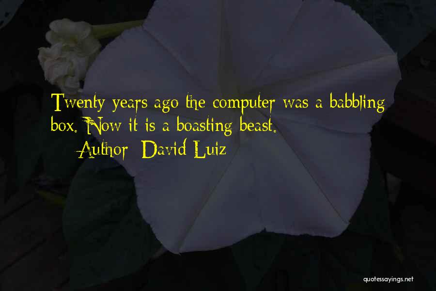 David Luiz Quotes: Twenty Years Ago The Computer Was A Babbling Box. Now It Is A Boasting Beast.