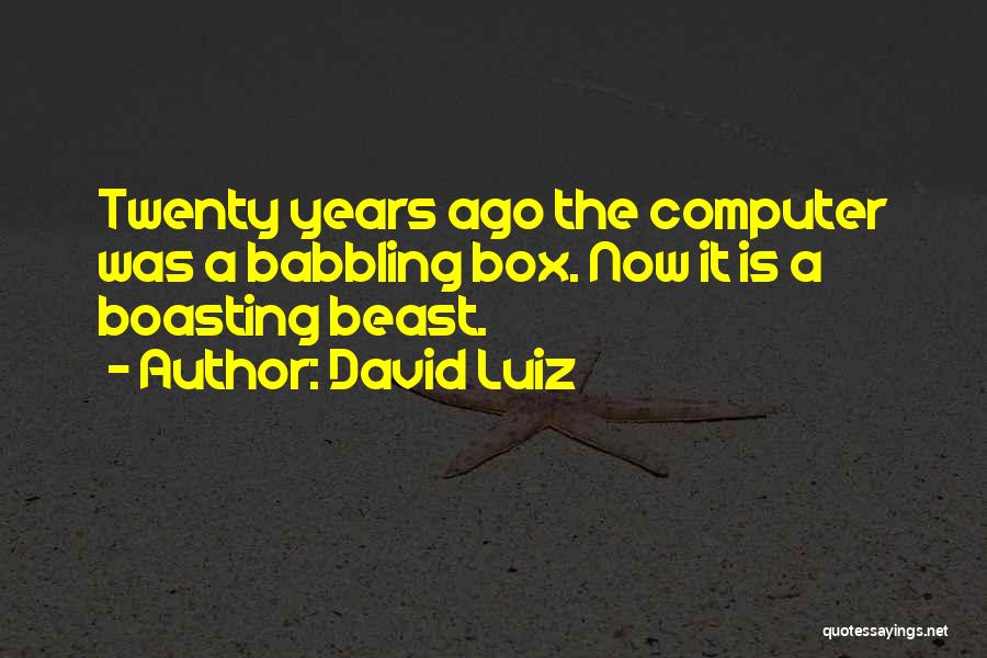 David Luiz Quotes: Twenty Years Ago The Computer Was A Babbling Box. Now It Is A Boasting Beast.