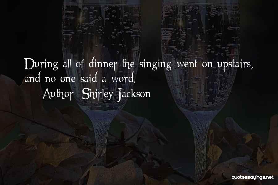 Shirley Jackson Quotes: During All Of Dinner The Singing Went On Upstairs, And No One Said A Word.
