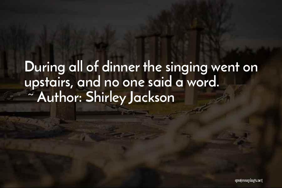 Shirley Jackson Quotes: During All Of Dinner The Singing Went On Upstairs, And No One Said A Word.