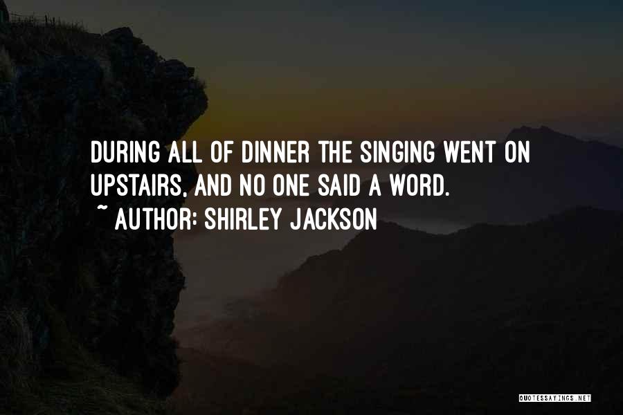 Shirley Jackson Quotes: During All Of Dinner The Singing Went On Upstairs, And No One Said A Word.