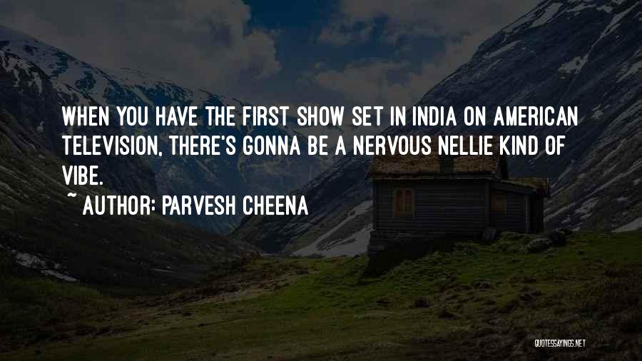 Parvesh Cheena Quotes: When You Have The First Show Set In India On American Television, There's Gonna Be A Nervous Nellie Kind Of