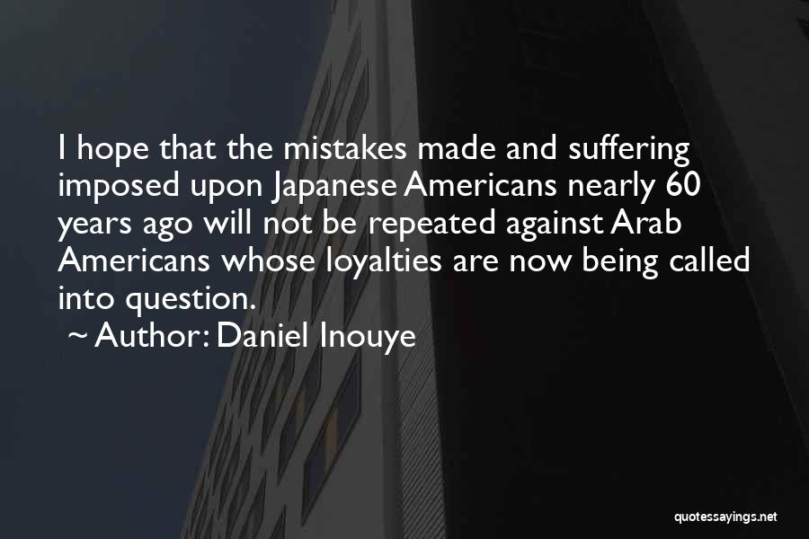 Daniel Inouye Quotes: I Hope That The Mistakes Made And Suffering Imposed Upon Japanese Americans Nearly 60 Years Ago Will Not Be Repeated