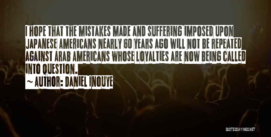 Daniel Inouye Quotes: I Hope That The Mistakes Made And Suffering Imposed Upon Japanese Americans Nearly 60 Years Ago Will Not Be Repeated