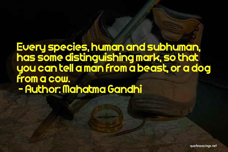 Mahatma Gandhi Quotes: Every Species, Human And Subhuman, Has Some Distinguishing Mark, So That You Can Tell A Man From A Beast, Or