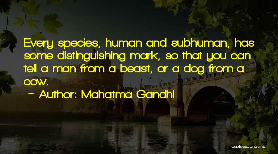 Mahatma Gandhi Quotes: Every Species, Human And Subhuman, Has Some Distinguishing Mark, So That You Can Tell A Man From A Beast, Or