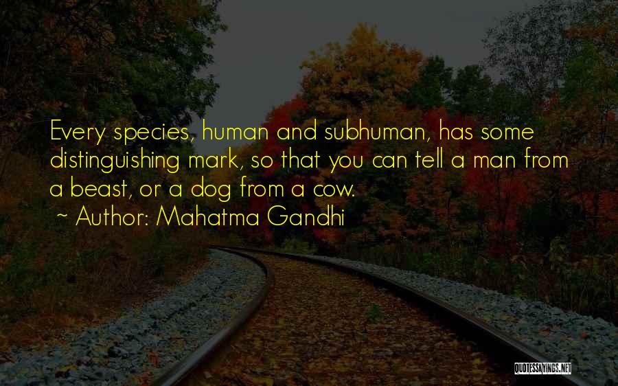 Mahatma Gandhi Quotes: Every Species, Human And Subhuman, Has Some Distinguishing Mark, So That You Can Tell A Man From A Beast, Or