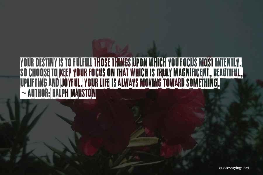 Ralph Marston Quotes: Your Destiny Is To Fulfill Those Things Upon Which You Focus Most Intently. So Choose To Keep Your Focus On