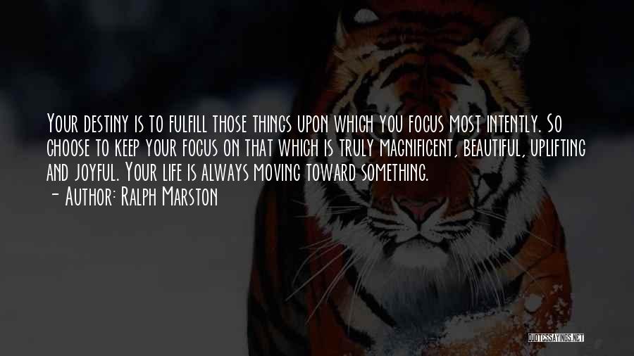 Ralph Marston Quotes: Your Destiny Is To Fulfill Those Things Upon Which You Focus Most Intently. So Choose To Keep Your Focus On