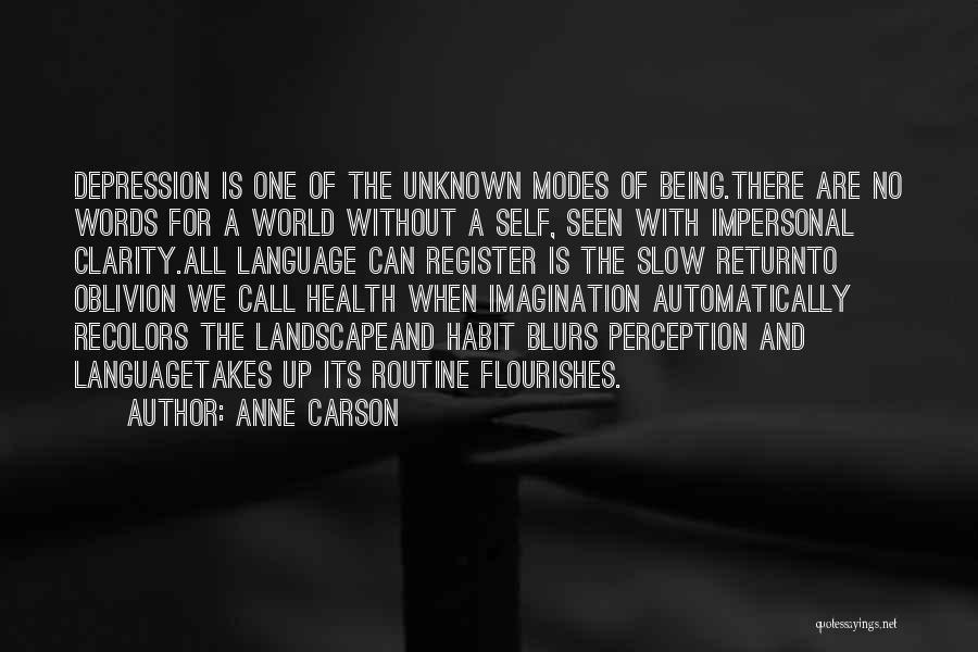 Anne Carson Quotes: Depression Is One Of The Unknown Modes Of Being.there Are No Words For A World Without A Self, Seen With