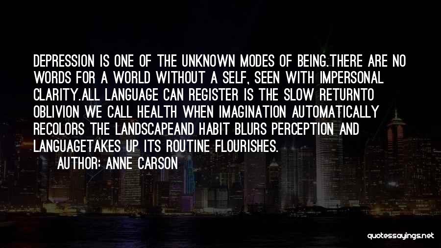 Anne Carson Quotes: Depression Is One Of The Unknown Modes Of Being.there Are No Words For A World Without A Self, Seen With