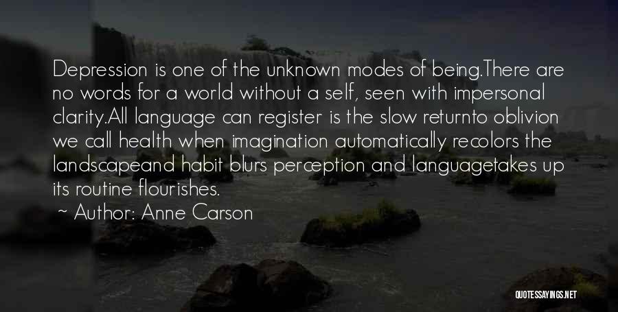 Anne Carson Quotes: Depression Is One Of The Unknown Modes Of Being.there Are No Words For A World Without A Self, Seen With