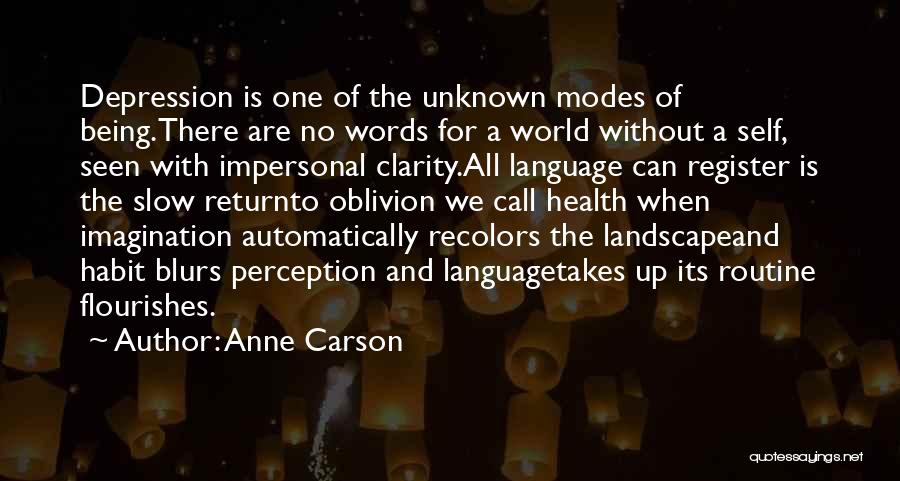 Anne Carson Quotes: Depression Is One Of The Unknown Modes Of Being.there Are No Words For A World Without A Self, Seen With
