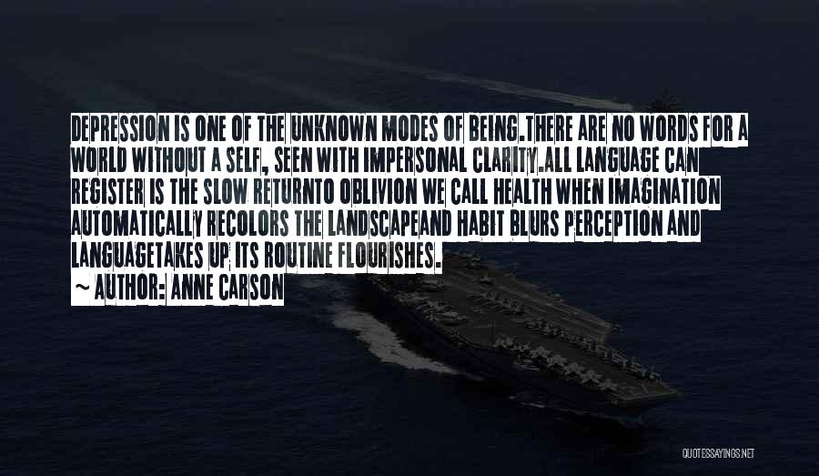 Anne Carson Quotes: Depression Is One Of The Unknown Modes Of Being.there Are No Words For A World Without A Self, Seen With