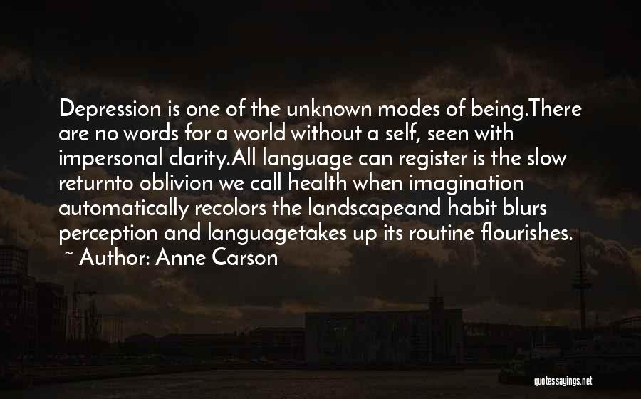 Anne Carson Quotes: Depression Is One Of The Unknown Modes Of Being.there Are No Words For A World Without A Self, Seen With