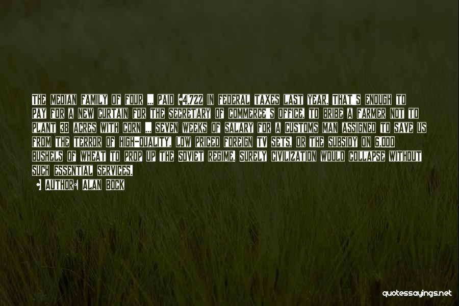 Alan Bock Quotes: The Median Family Of Four ... Paid $4,722 In Federal Taxes Last Year. That's Enough To Pay For A New