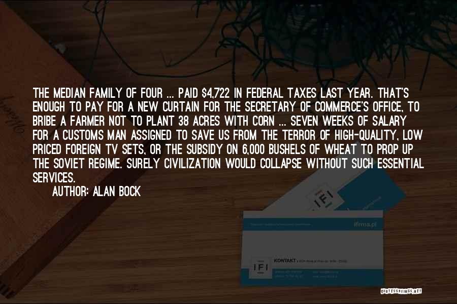 Alan Bock Quotes: The Median Family Of Four ... Paid $4,722 In Federal Taxes Last Year. That's Enough To Pay For A New