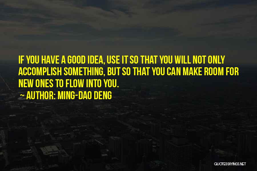 Ming-Dao Deng Quotes: If You Have A Good Idea, Use It So That You Will Not Only Accomplish Something, But So That You