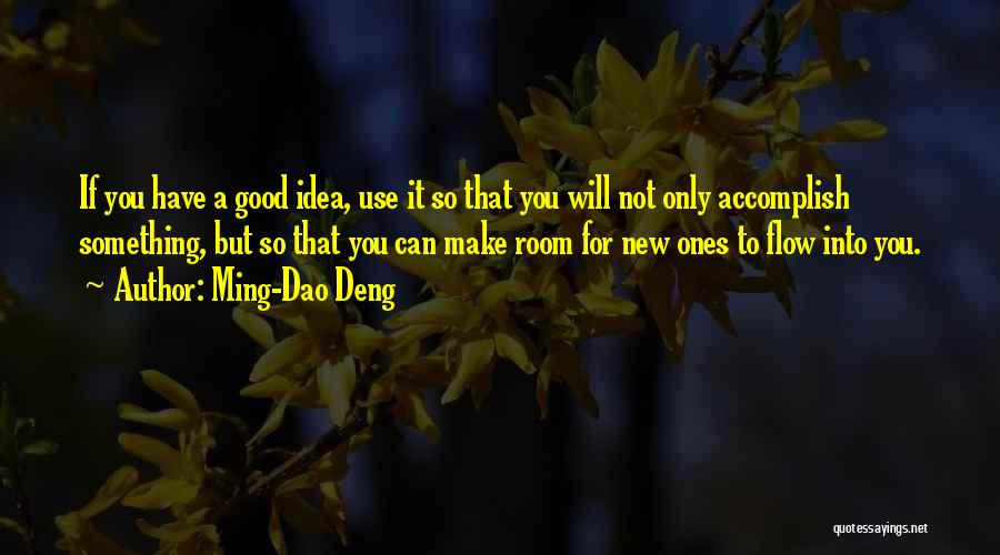 Ming-Dao Deng Quotes: If You Have A Good Idea, Use It So That You Will Not Only Accomplish Something, But So That You