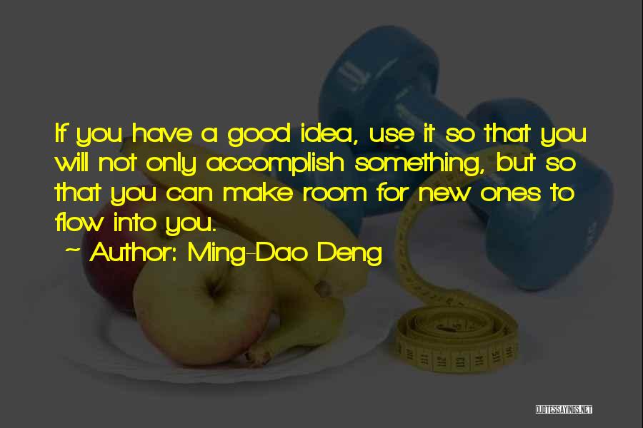 Ming-Dao Deng Quotes: If You Have A Good Idea, Use It So That You Will Not Only Accomplish Something, But So That You