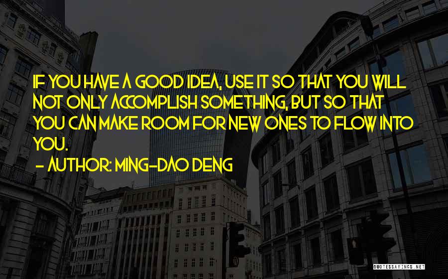 Ming-Dao Deng Quotes: If You Have A Good Idea, Use It So That You Will Not Only Accomplish Something, But So That You