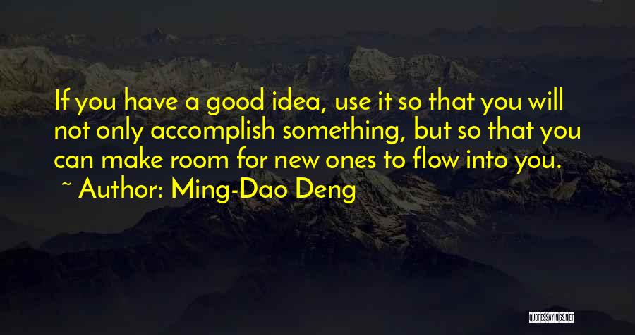 Ming-Dao Deng Quotes: If You Have A Good Idea, Use It So That You Will Not Only Accomplish Something, But So That You