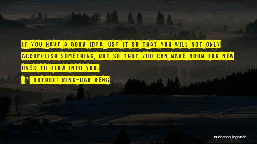 Ming-Dao Deng Quotes: If You Have A Good Idea, Use It So That You Will Not Only Accomplish Something, But So That You