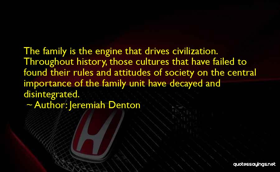 Jeremiah Denton Quotes: The Family Is The Engine That Drives Civilization. Throughout History, Those Cultures That Have Failed To Found Their Rules And