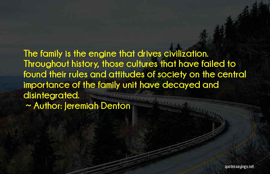 Jeremiah Denton Quotes: The Family Is The Engine That Drives Civilization. Throughout History, Those Cultures That Have Failed To Found Their Rules And