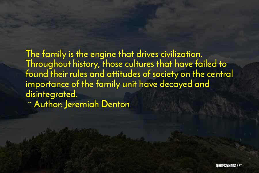 Jeremiah Denton Quotes: The Family Is The Engine That Drives Civilization. Throughout History, Those Cultures That Have Failed To Found Their Rules And