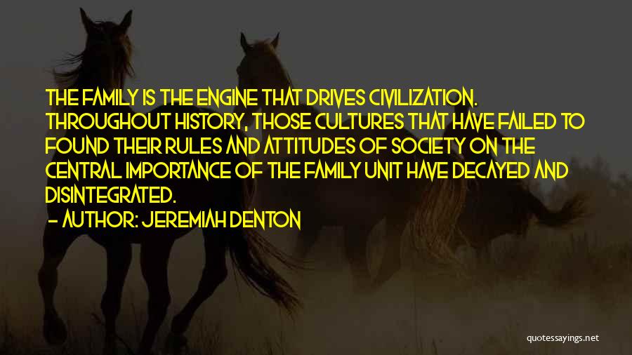 Jeremiah Denton Quotes: The Family Is The Engine That Drives Civilization. Throughout History, Those Cultures That Have Failed To Found Their Rules And