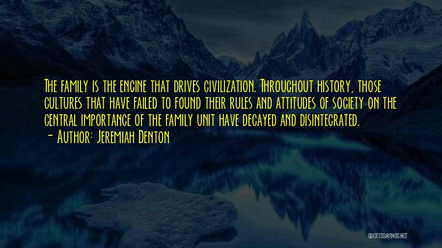 Jeremiah Denton Quotes: The Family Is The Engine That Drives Civilization. Throughout History, Those Cultures That Have Failed To Found Their Rules And