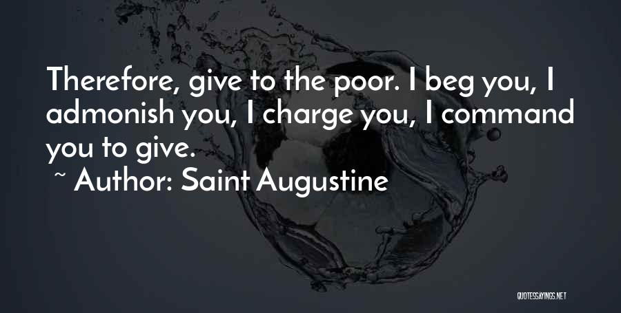 Saint Augustine Quotes: Therefore, Give To The Poor. I Beg You, I Admonish You, I Charge You, I Command You To Give.