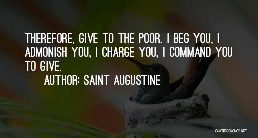 Saint Augustine Quotes: Therefore, Give To The Poor. I Beg You, I Admonish You, I Charge You, I Command You To Give.