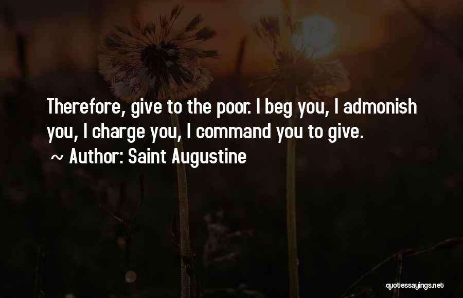 Saint Augustine Quotes: Therefore, Give To The Poor. I Beg You, I Admonish You, I Charge You, I Command You To Give.