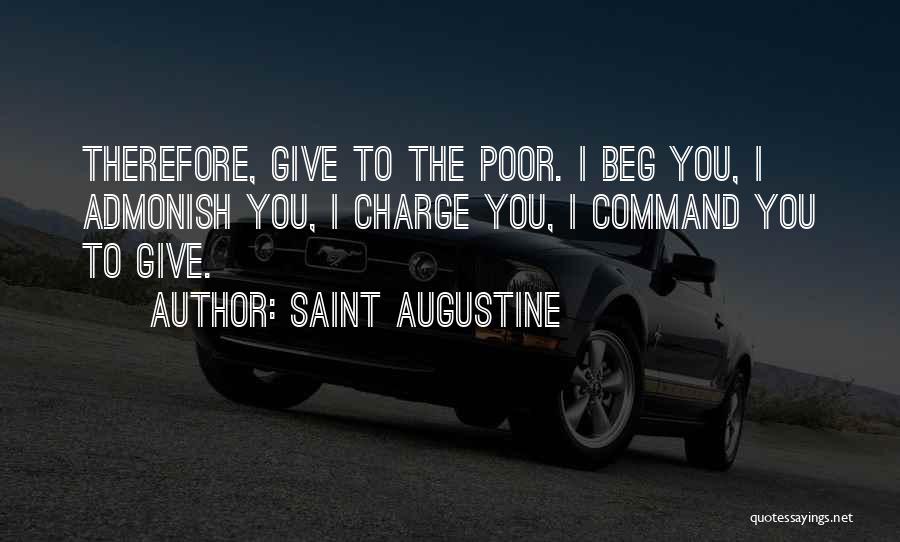 Saint Augustine Quotes: Therefore, Give To The Poor. I Beg You, I Admonish You, I Charge You, I Command You To Give.