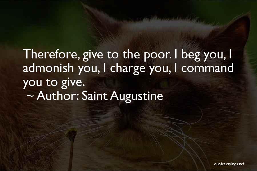 Saint Augustine Quotes: Therefore, Give To The Poor. I Beg You, I Admonish You, I Charge You, I Command You To Give.