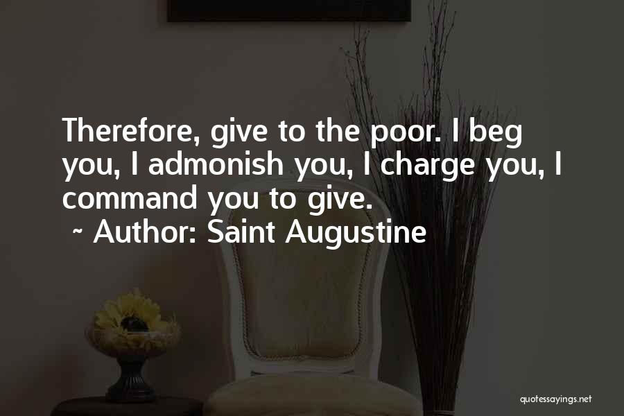 Saint Augustine Quotes: Therefore, Give To The Poor. I Beg You, I Admonish You, I Charge You, I Command You To Give.