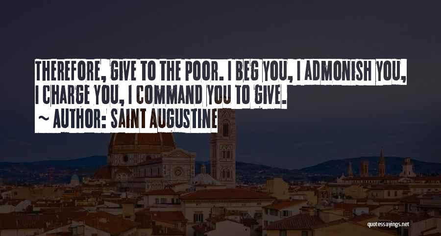 Saint Augustine Quotes: Therefore, Give To The Poor. I Beg You, I Admonish You, I Charge You, I Command You To Give.