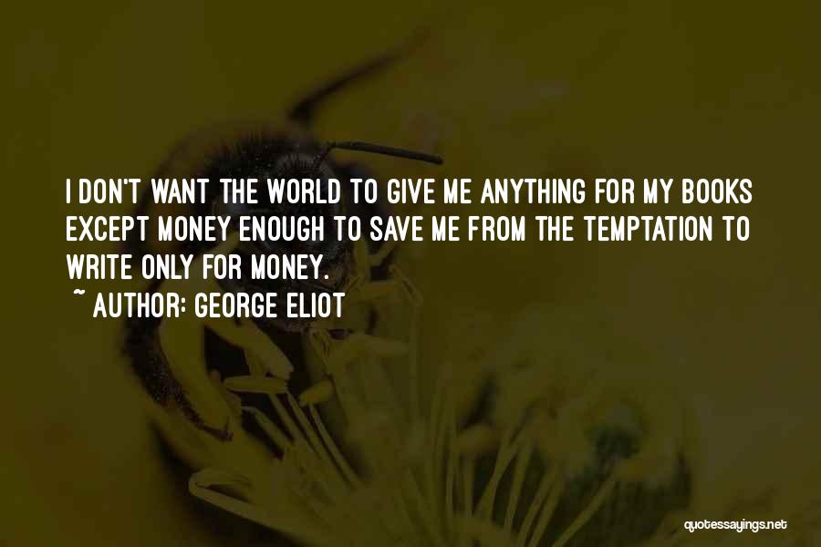 George Eliot Quotes: I Don't Want The World To Give Me Anything For My Books Except Money Enough To Save Me From The