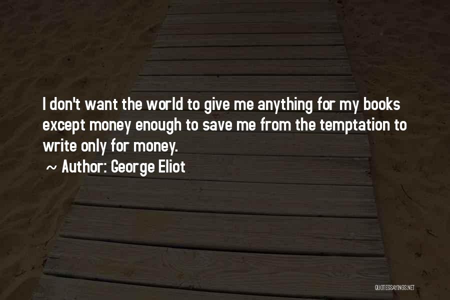 George Eliot Quotes: I Don't Want The World To Give Me Anything For My Books Except Money Enough To Save Me From The