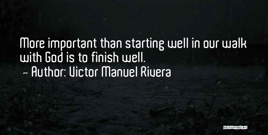 Victor Manuel Rivera Quotes: More Important Than Starting Well In Our Walk With God Is To Finish Well.