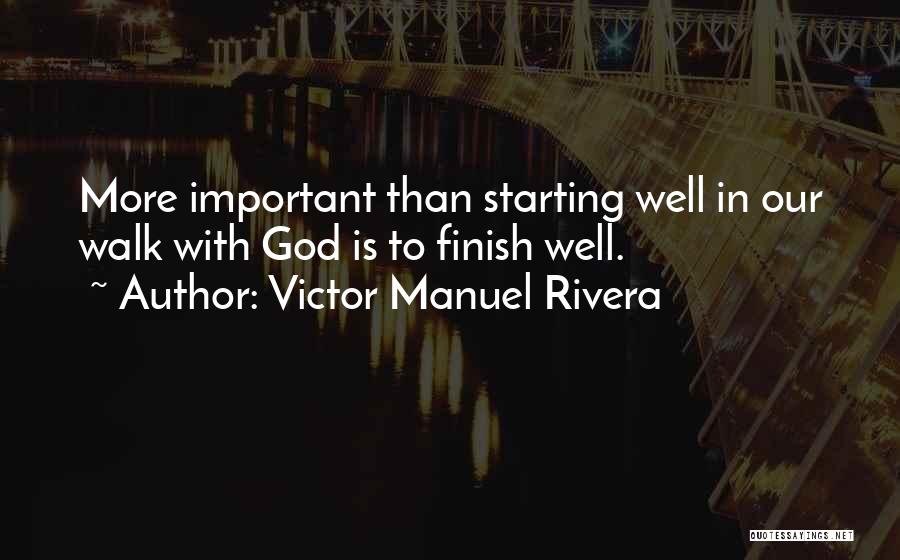 Victor Manuel Rivera Quotes: More Important Than Starting Well In Our Walk With God Is To Finish Well.