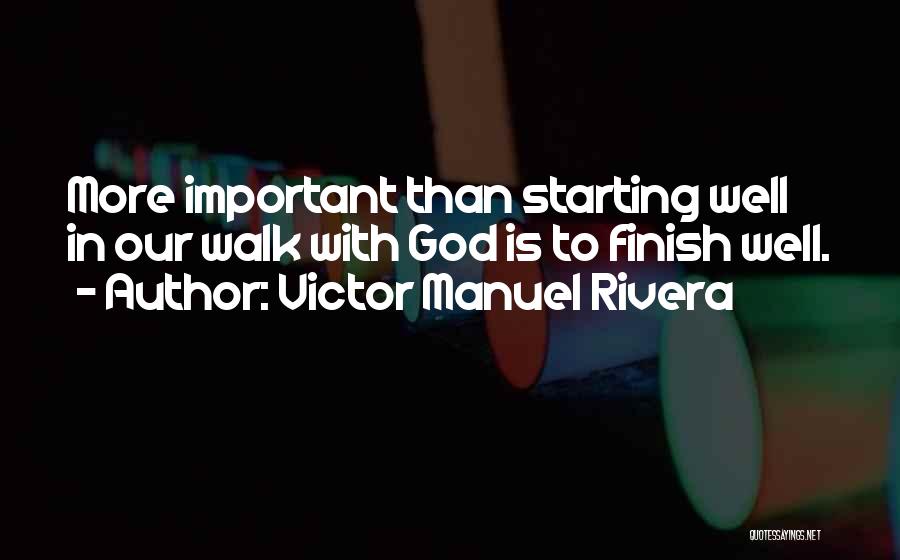 Victor Manuel Rivera Quotes: More Important Than Starting Well In Our Walk With God Is To Finish Well.