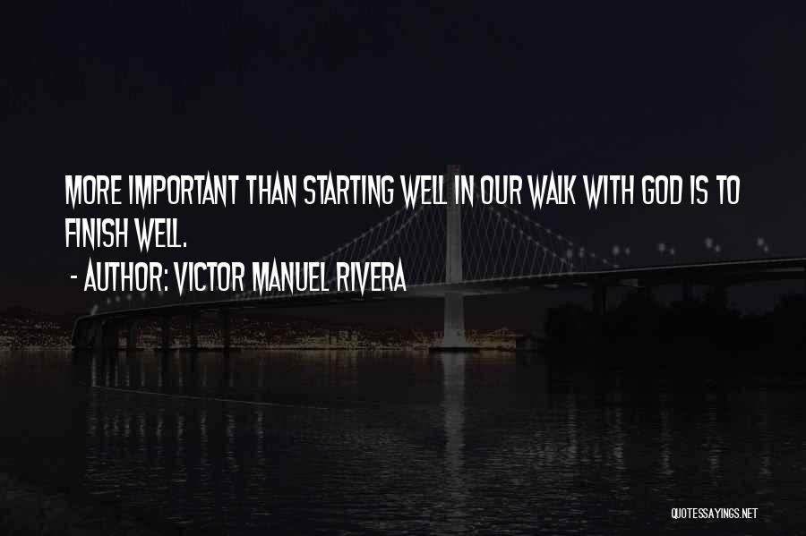 Victor Manuel Rivera Quotes: More Important Than Starting Well In Our Walk With God Is To Finish Well.