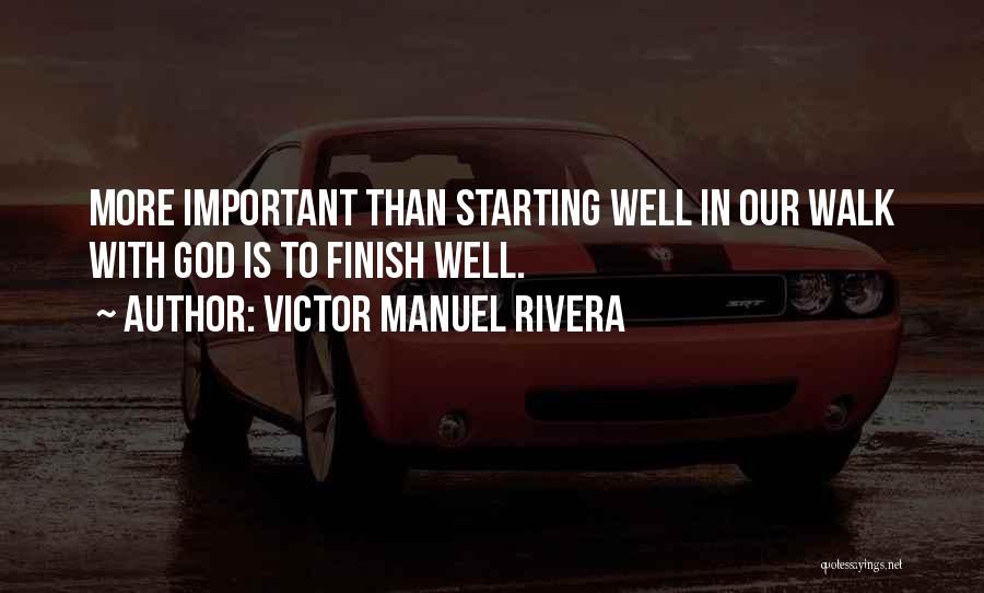 Victor Manuel Rivera Quotes: More Important Than Starting Well In Our Walk With God Is To Finish Well.