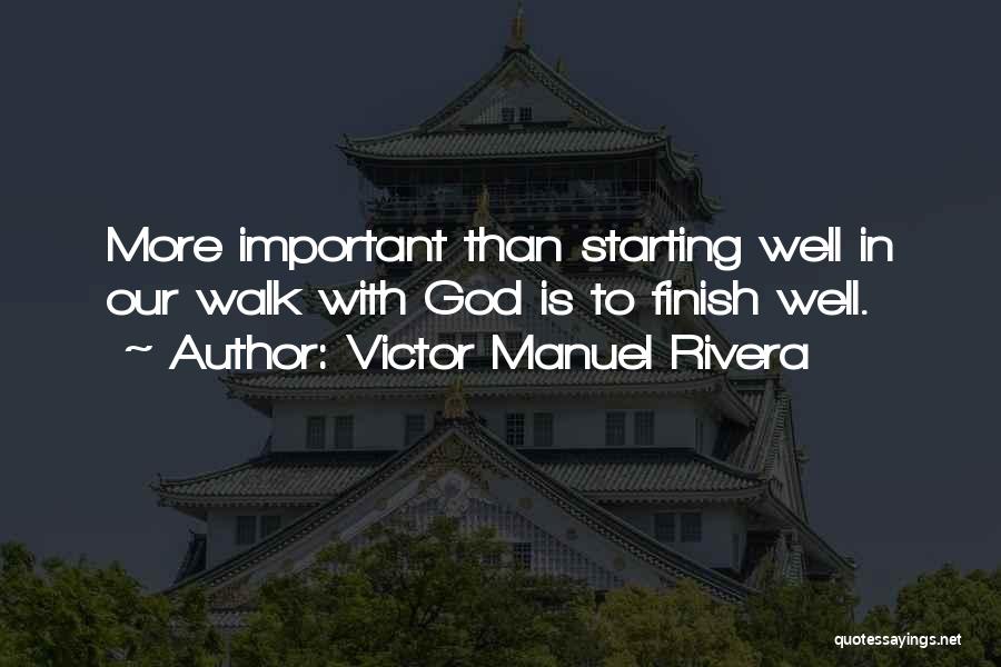 Victor Manuel Rivera Quotes: More Important Than Starting Well In Our Walk With God Is To Finish Well.