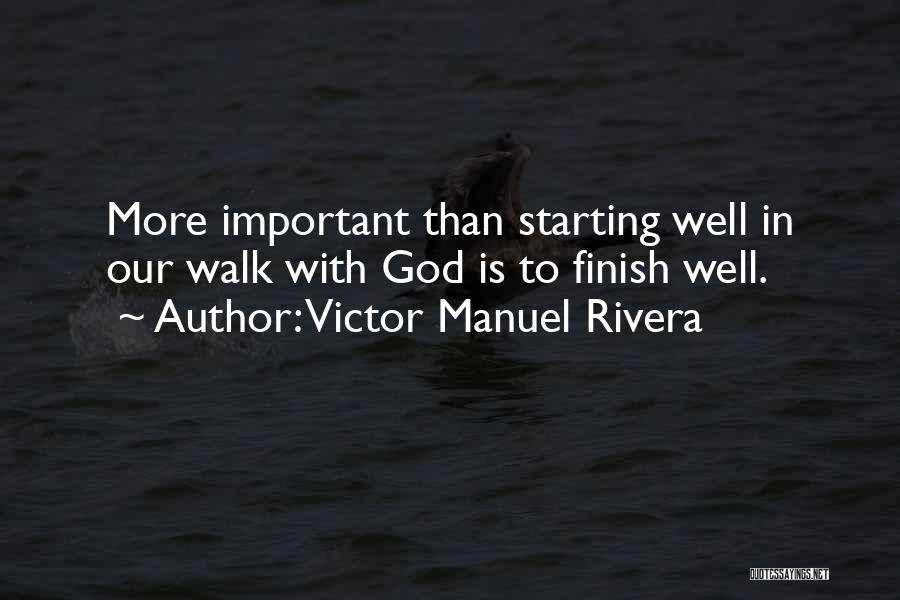 Victor Manuel Rivera Quotes: More Important Than Starting Well In Our Walk With God Is To Finish Well.