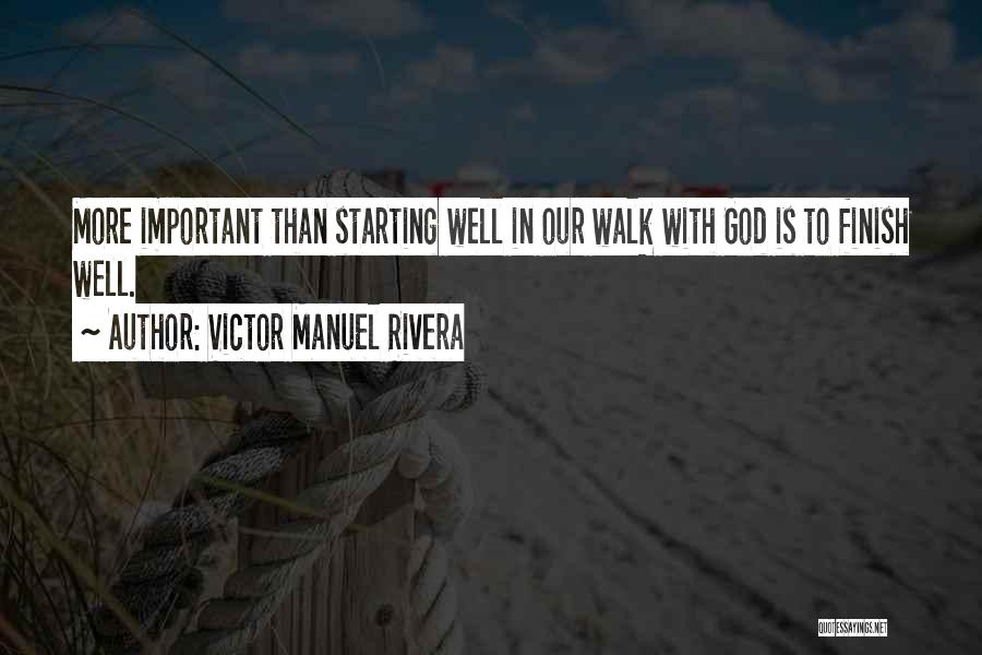 Victor Manuel Rivera Quotes: More Important Than Starting Well In Our Walk With God Is To Finish Well.