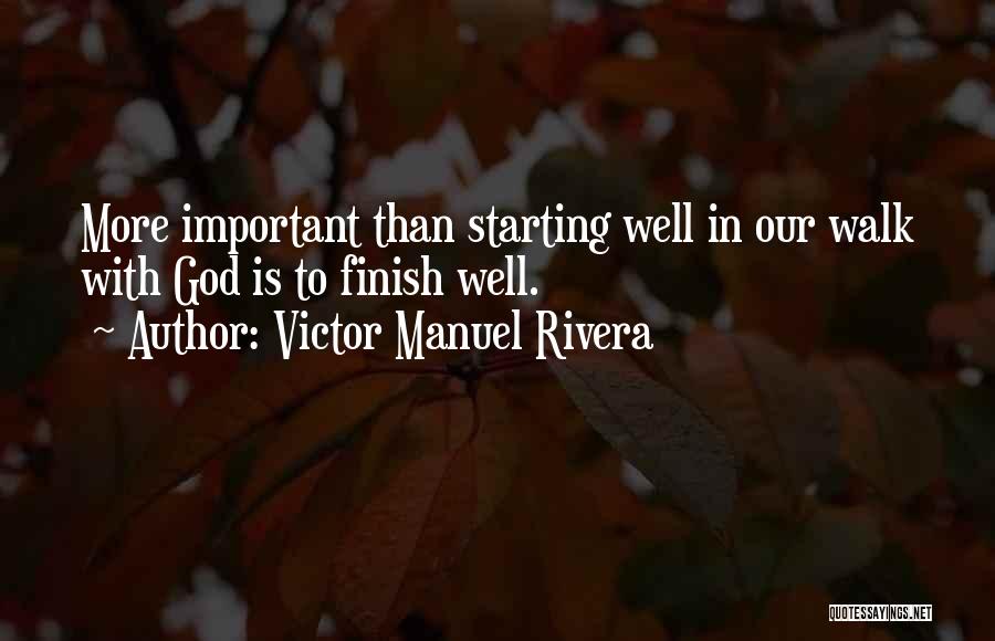 Victor Manuel Rivera Quotes: More Important Than Starting Well In Our Walk With God Is To Finish Well.